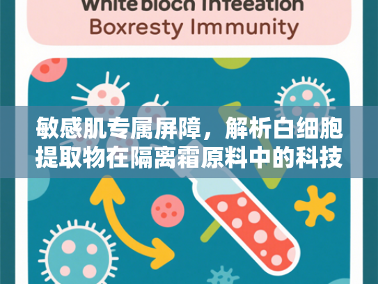 敏感肌专属屏障，解析白细胞提取物在隔离霜原料中的科技应用