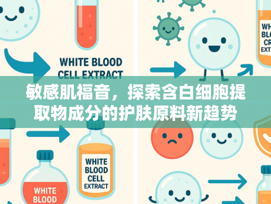 敏感肌福音，探索含白细胞提取物成分的护肤原料新趋势