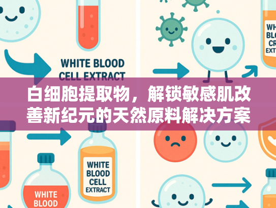 白细胞提取物，解锁敏感肌改善新纪元的天然原料解决方案