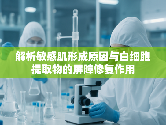 解析敏感肌形成原因与白细胞提取物的屏障修复作用