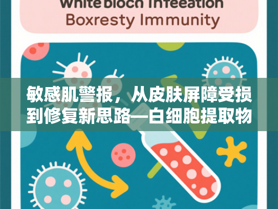 敏感肌警报，从皮肤屏障受损到修复新思路—白细胞提取物的科学解析