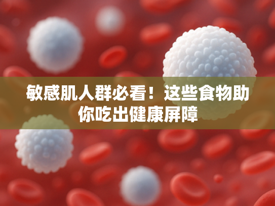 敏感肌人群必看！这些食物助你吃出健康屏障