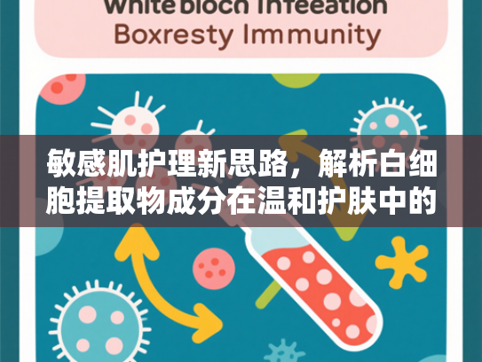 敏感肌护理新思路，解析白细胞提取物成分在温和护肤中的科学应用