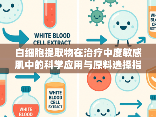 白细胞提取物在治疗中度敏感肌中的科学应用与原料选择指南