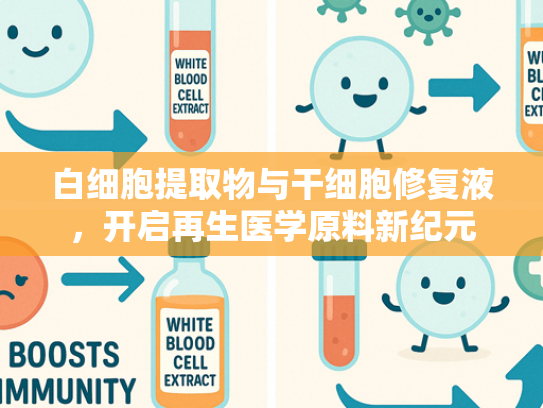白细胞提取物与干细胞修复液，开启再生医学原料新纪元