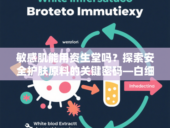 敏感肌能用资生堂吗？探索安全护肤原料的关键密码—白细胞提取物的科学与应用