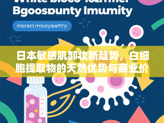 日本敏感肌卸妆新趋势，白细胞提取物的天然优势与商业价值