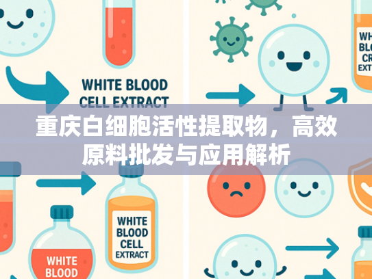 重庆白细胞活性提取物，高效原料批发与应用解析