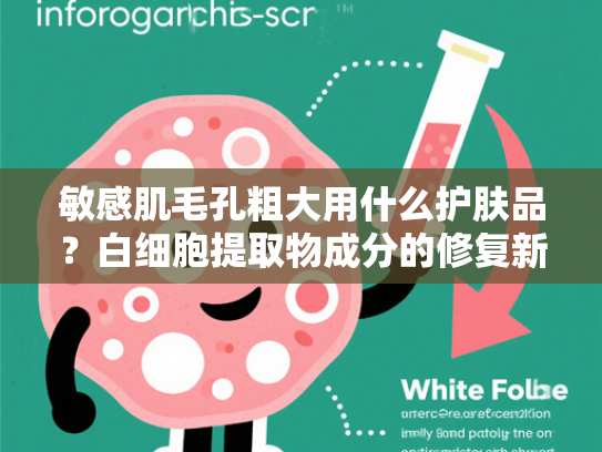 敏感肌毛孔粗大用什么护肤品？白细胞提取物成分的修复新方案