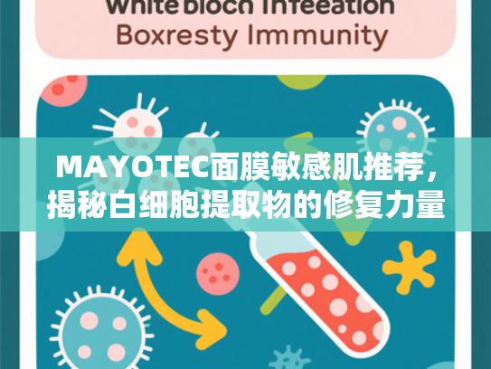 MAYOTEC面膜敏感肌推荐，揭秘白细胞提取物的修复力量与原料应用