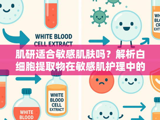 肌研适合敏感肌肤吗？解析白细胞提取物在敏感肌护理中的核心价值