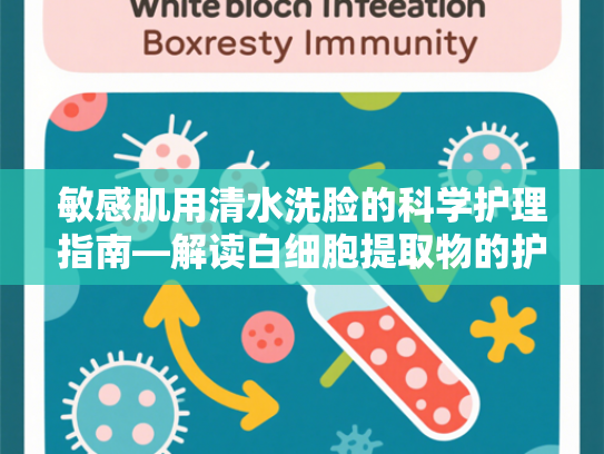 敏感肌用清水洗脸的科学护理指南—解读白细胞提取物的护肤奥秘
