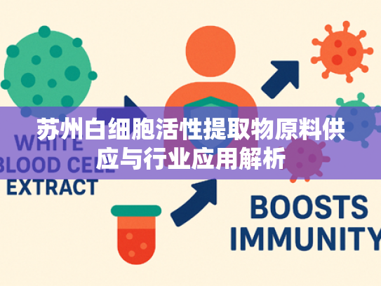 苏州白细胞活性提取物原料供应与行业应用解析