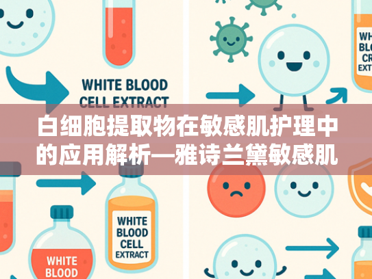 白细胞提取物在敏感肌护理中的应用解析—雅诗兰黛敏感肌能用吗？