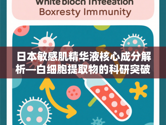 日本敏感肌精华液核心成分解析—白细胞提取物的科研突破与批发优势