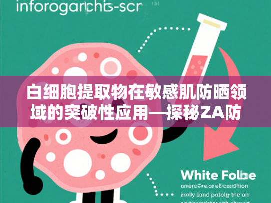 白细胞提取物在敏感肌防晒领域的突破性应用—探秘ZA防晒霜核心原料的科学奥秘