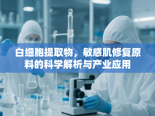 白细胞提取物，敏感肌修复原料的科学解析与产业应用