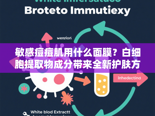 敏感痘痘肌用什么面膜？白细胞提取物成分带来全新护肤方案