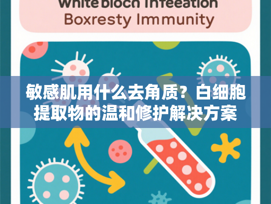 敏感肌用什么去角质？白细胞提取物的温和修护解决方案
