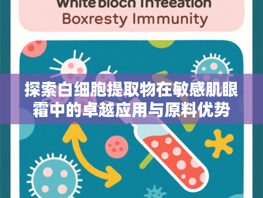 探索白细胞提取物在敏感肌眼霜中的卓越应用与原料优势