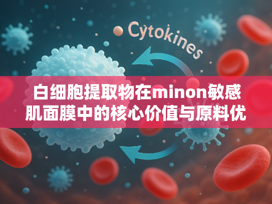 白细胞提取物在minon敏感肌面膜中的核心价值与原料优势解析