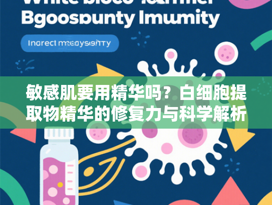 敏感肌要用精华吗？白细胞提取物精华的修复力与科学解析