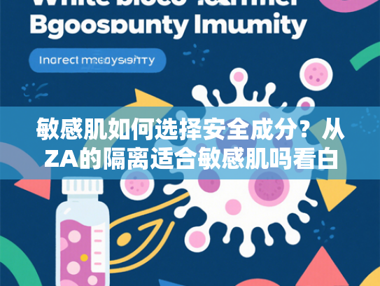 敏感肌如何选择安全成分？从ZA的隔离适合敏感肌吗看白细胞提取物的护肤价值