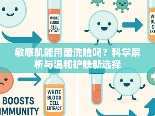 敏感肌能用醋洗脸吗？科学解析与温和护肤新选择