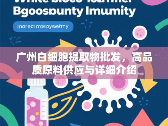 广州白细胞提取物批发，高品质原料供应与详细介绍