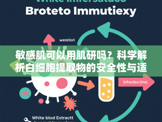 敏感肌可以用肌研吗？科学解析白细胞提取物的安全性与适用性