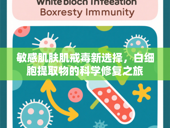 敏感肌肤肌戒毒新选择，白细胞提取物的科学修复之旅
