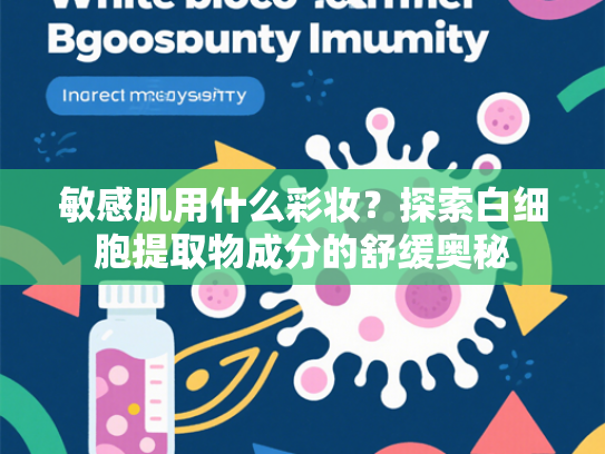 敏感肌用什么彩妆？探索白细胞提取物成分的舒缓奥秘