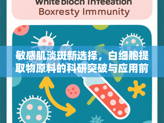 敏感肌淡斑新选择，白细胞提取物原料的科研突破与应用前景