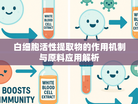 白细胞活性提取物的作用机制与原料应用解析