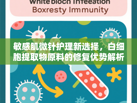 敏感肌微针护理新选择，白细胞提取物原料的修复优势解析