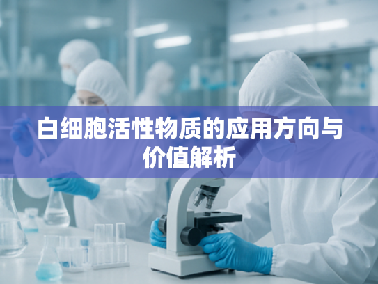 白细胞活性物质的应用方向与价值解析