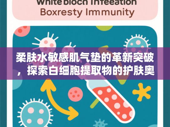柔肤水敏感肌气垫的革新突破，探索白细胞提取物的护肤奥秘