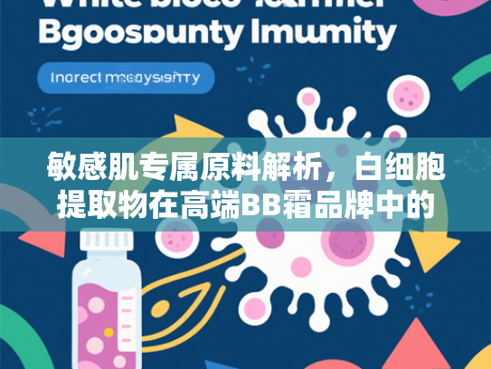 敏感肌专属原料解析，白细胞提取物在高端BB霜品牌中的核心应用