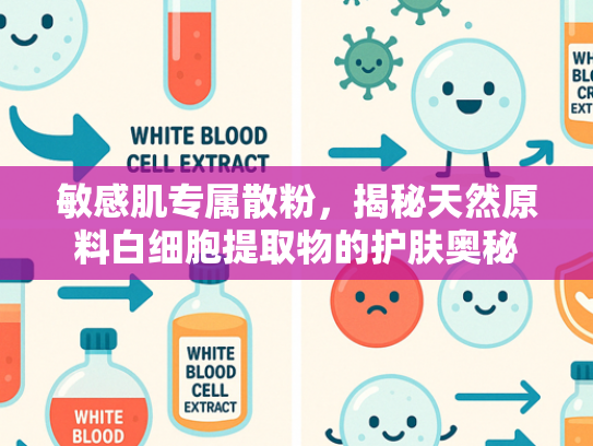 敏感肌专属散粉，揭秘天然原料白细胞提取物的护肤奥秘