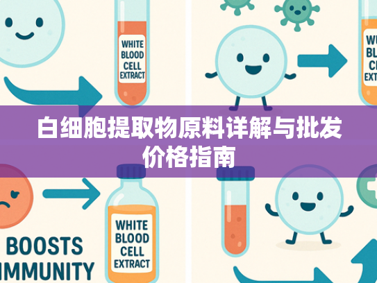 白细胞提取物原料详解与批发价格指南