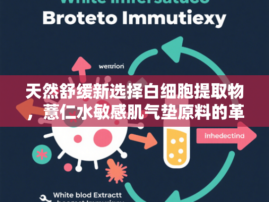 天然舒缓新选择白细胞提取物，薏仁水敏感肌气垫原料的革新配方核心
