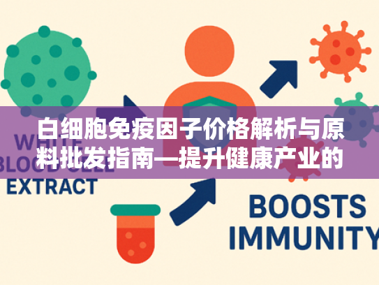 白细胞免疫因子价格解析与原料批发指南—提升健康产业的核心竞争力