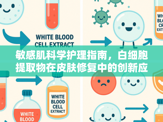 敏感肌科学护理指南，白细胞提取物在皮肤修复中的创新应用