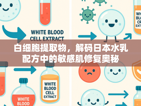 白细胞提取物，解码日本水乳配方中的敏感肌修复奥秘