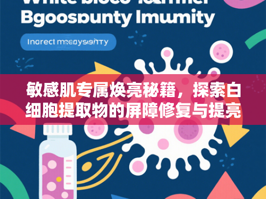 敏感肌专属焕亮秘籍，探索白细胞提取物的屏障修复与提亮奥秘