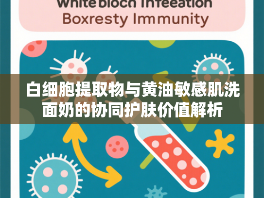 白细胞提取物与黄油敏感肌洗面奶的协同护肤价值解析