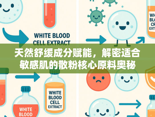 天然舒缓成分赋能，解密适合敏感肌的散粉核心原料奥秘