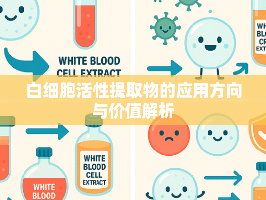 白细胞活性提取物的应用方向与价值解析