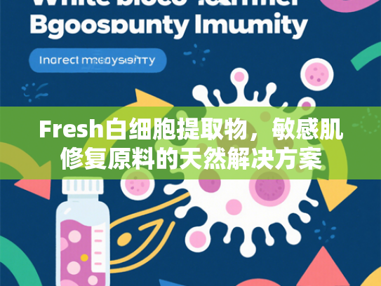 Fresh白细胞提取物，敏感肌修复原料的天然解决方案