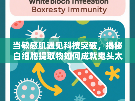 当敏感肌遇见科技突破，揭秘白细胞提取物如何成就鬼头太敏感肌粉底液核心配方